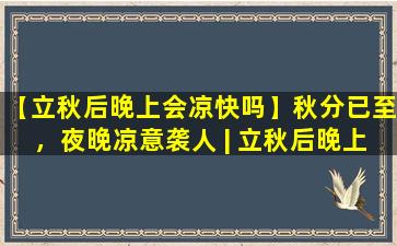 【立秋后晚上会凉快吗】秋分已至，夜晚凉意袭人 | 立秋后晚上会凉快吗？
